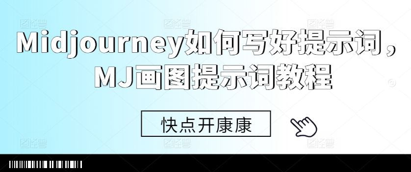 Midjourney如何写好提示词，MJ画图提示词教程-飓风网创资源站