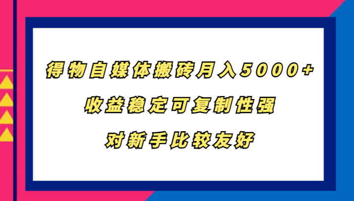 得物自媒体搬砖，月入5000+，收益稳定可复制性强，对新手比较友好-飓风网创资源站