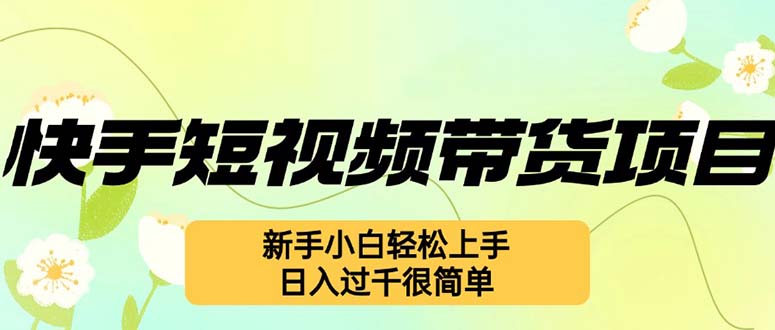 （12957期）快手短视频带货项目，最新玩法 新手小白轻松上手，日入过千很简单-飓风网创资源站