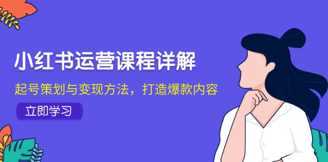 小红书运营课程详解：起号策划与变现方法，打造爆款内容-飓风网创资源站