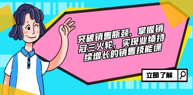 （12965期）突破销售瓶颈，掌握销冠三火轮，实现业绩持续增长的销售技能课-飓风网创资源站