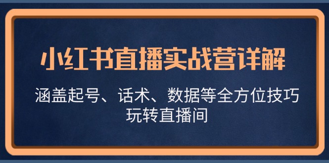 小红书直播实战营详解，涵盖起号、话术、数据等全方位技巧，玩转直播间-飓风网创资源站