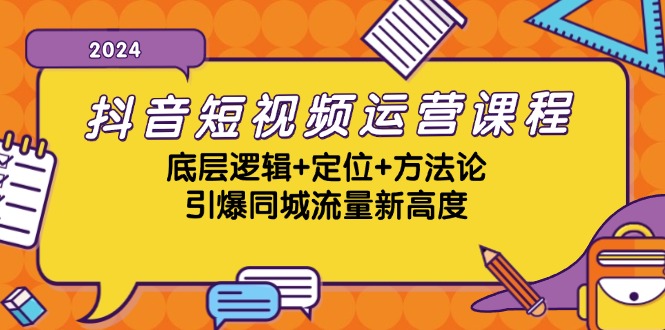 抖音短视频运营课程，底层逻辑+定位+方法论，引爆同城流量新高度-飓风网创资源站