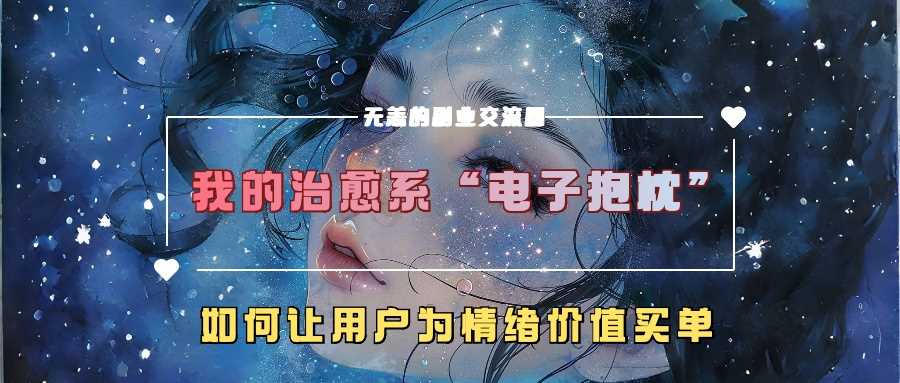 我的治愈系“电子抱枕”，如何让用户为情绪价值买单【揭秘】-飓风网创资源站