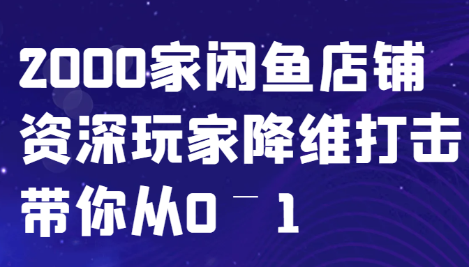 闲鱼已经饱和？纯扯淡！2000家闲鱼店铺资深玩家降维打击带你从0–1-飓风网创资源站