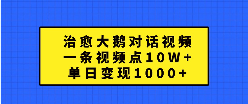 治愈大鹅对话视频，一条视频点赞 10W+，单日变现1000+-飓风网创资源站