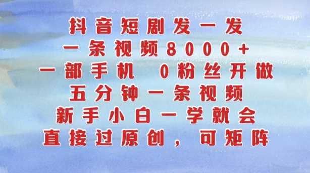 抖音短剧发一发，五分钟一条视频，新手小白一学就会，只要一部手机，0粉丝即可操作-飓风网创资源站