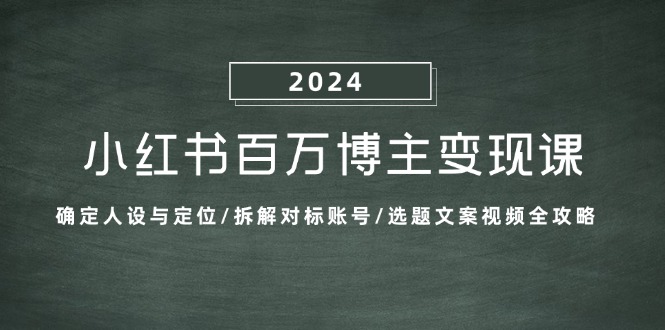 小红书百万博主变现课：确定人设与定位/拆解对标账号/选题文案视频全攻略-飓风网创资源站