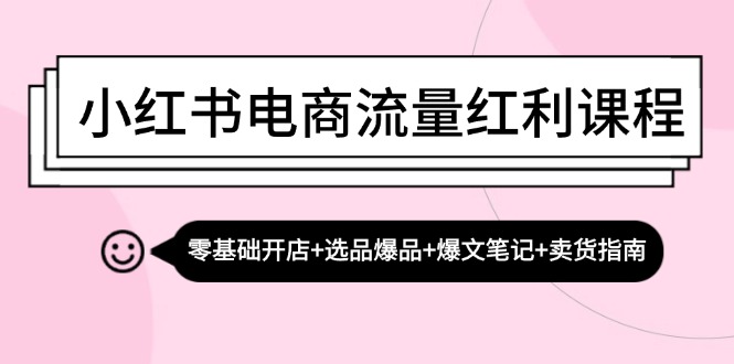 小红书电商流量红利课程：零基础开店+选品爆品+爆文笔记+卖货指南-飓风网创资源站