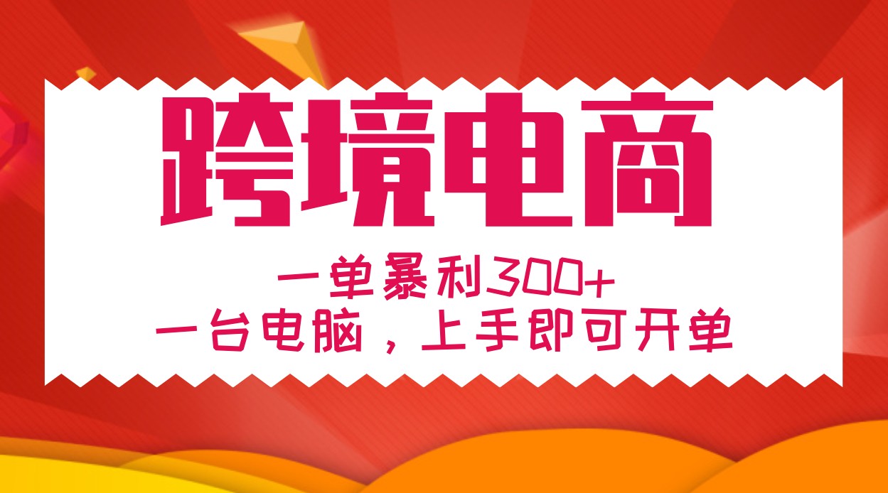 手把手教学跨境电商，一单暴利300+，一台电脑上手即可开单-飓风网创资源站