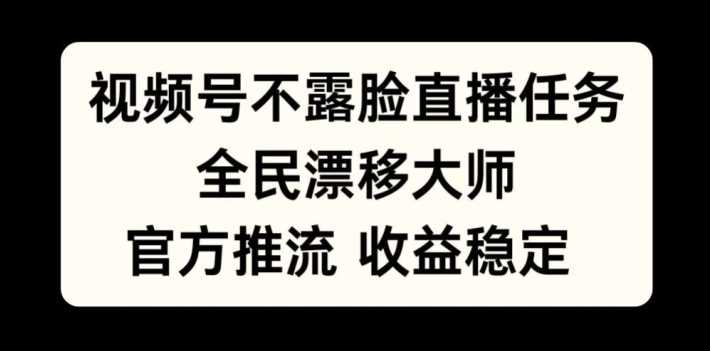 视频号不露脸直播任务，全民漂移大师，官方推流，收益稳定，全民可做【揭秘】-飓风网创资源站