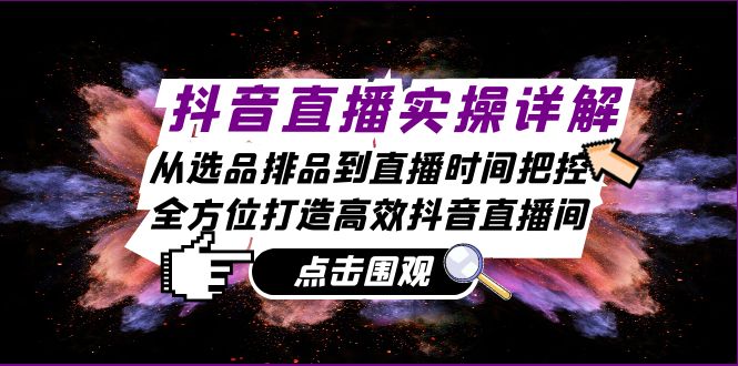 抖音直播实操详解：从选品排品到直播时间把控，全方位打造高效抖音直播间-飓风网创资源站