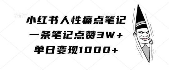 小红书人性痛点笔记，一条笔记点赞3W+，单日变现1k-飓风网创资源站