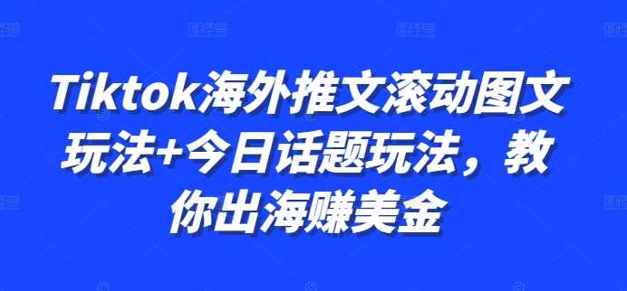 Tiktok海外推文滚动图文玩法+今日话题玩法，教你出海赚美金-飓风网创资源站