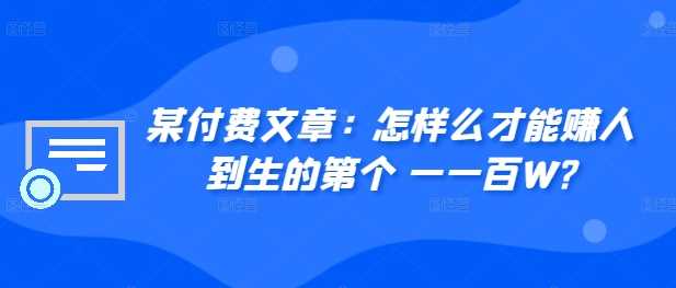 ​某付费文章：怎‮样么‬才能赚‮人到‬生的第‮个一‬一百W?-飓风网创资源站