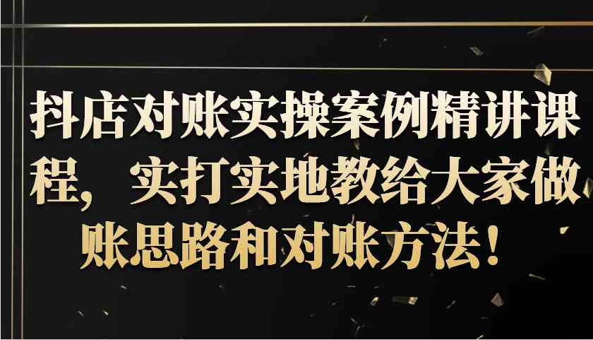 抖店对账实操案例精讲课程，实打实地教给大家做账思路和对账方法！-飓风网创资源站