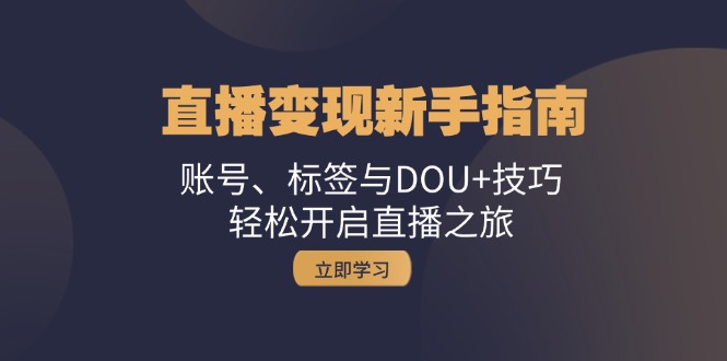 直播变现新手指南：账号、标签与DOU+技巧，轻松开启直播之旅-飓风网创资源站