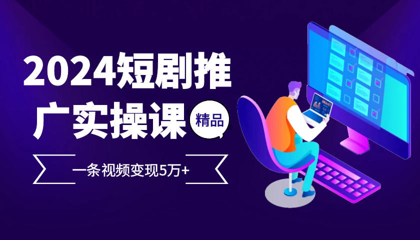 2024最火爆的项目短剧推广实操课，一条视频变现5万+【附软件工具】-飓风网创资源站