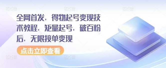 全网首发，得物起号变现技术教程，矩量起号，破百粉后，无限接单变现-飓风网创资源站