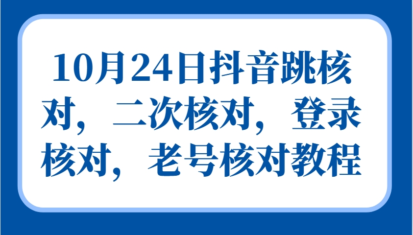 10月24日抖音跳核对，二次核对，登录核对，老号核对教程-飓风网创资源站