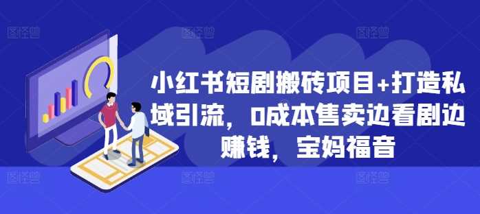 小红书短剧搬砖项目+打造私域引流，0成本售卖边看剧边赚钱，宝妈福音【揭秘】-飓风网创资源站