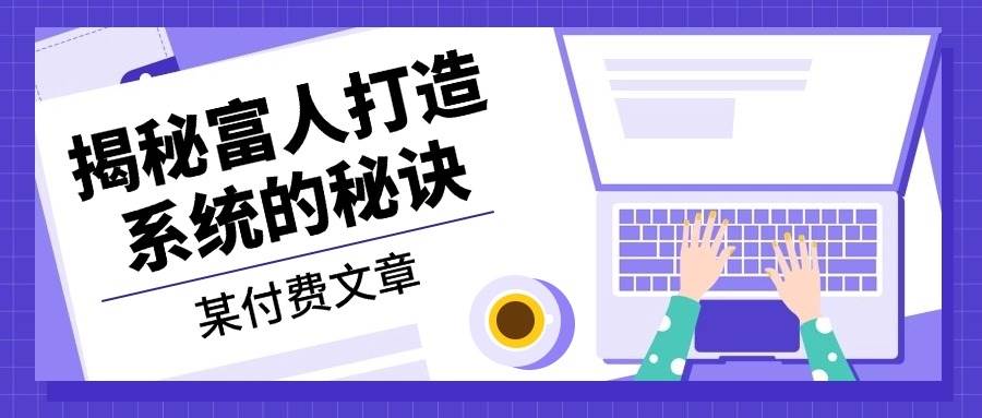 某公众号付费文章：《揭秘富人打造系统的秘诀》-飓风网创资源站