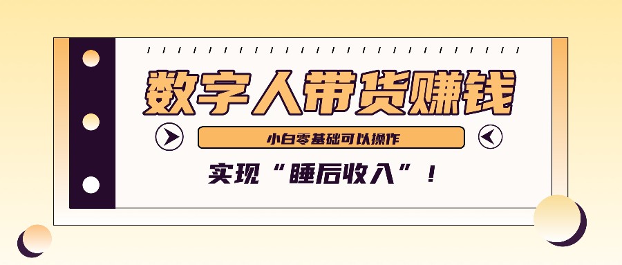 数字人带货2个月赚了6万多，做短视频带货，新手一样可以实现“睡后收入”！-飓风网创资源站