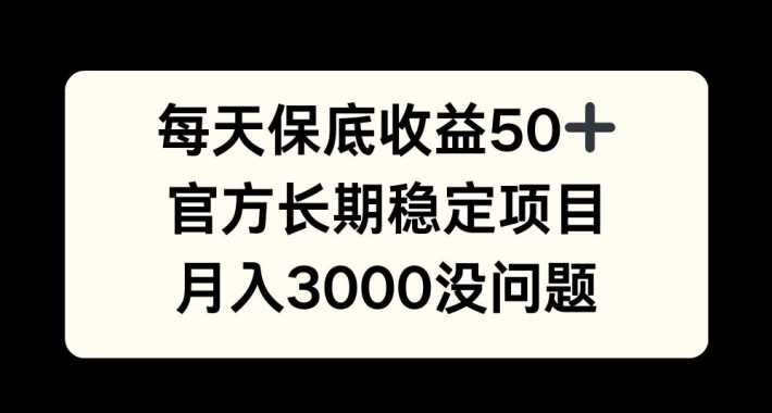 每天收益保底50+，官方长期稳定项目，月入3000没问题【揭秘】-飓风网创资源站