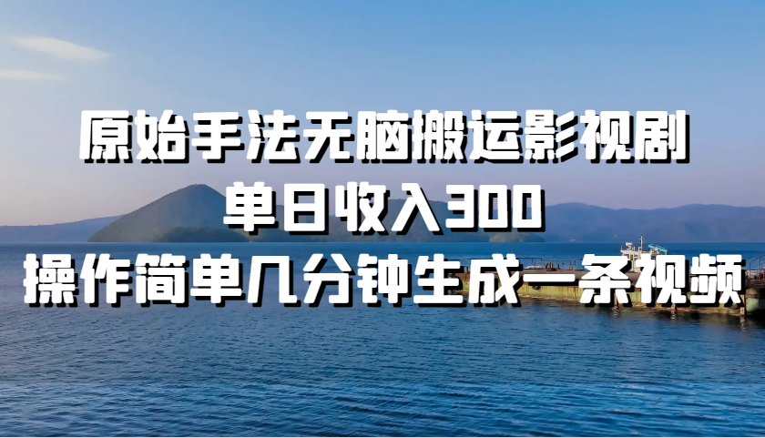 原始手法无脑搬运影视剧，单日收入300，操作简单几分钟生成一条视频-飓风网创资源站