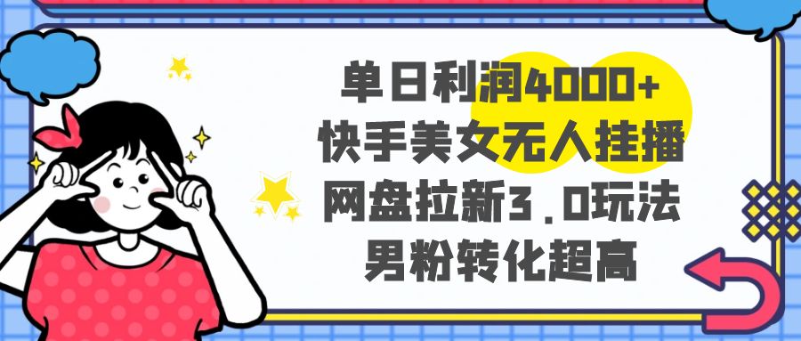 （8435期）单日利润4000+快手美女无人挂播，网盘拉新3.0玩法，男粉转化超高-随风网创