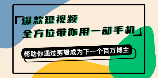 （4271期）爆款短视频，全方位带你用一部手机，帮助你通过剪辑成为下一个百万博主-八度网创