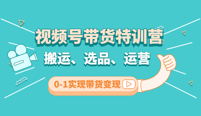 （4471期）视频号带货特训营(第3期)：搬运、选品、运营、0-1实现带货变现-创享网