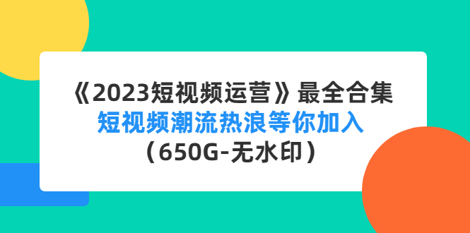 （4500期）《2023短视频运营》最全合集：短视频潮流热浪等你加入（650G-无水印）-随风网创