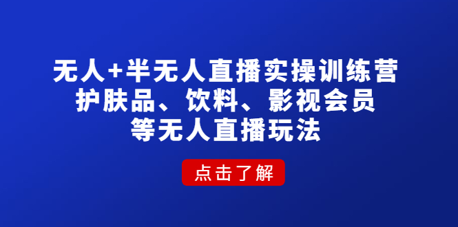 （4510期）无人+半无人直播实操训练营：护肤品、饮料、影视会员等无人直播玩法-休闲网赚three