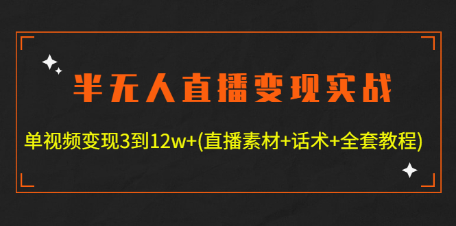 （4559期）半无人直播变现实战(12.18号更新) 单视频变现3到12w+(全套素材+话术+教程)-花生资源网