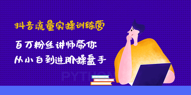 （4596期）抖音流量实操训练营：百万粉丝讲师带你从小白到进阶操盘手！-创享网