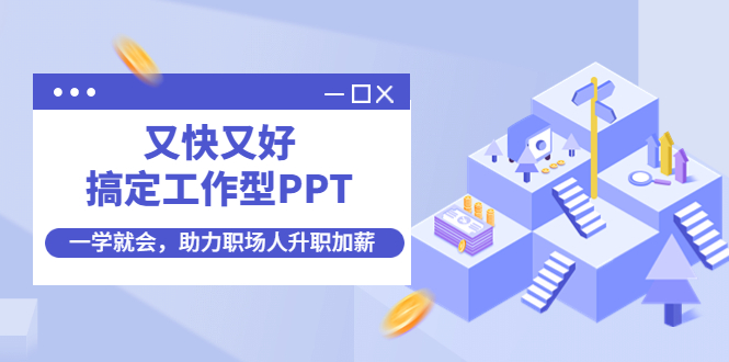 （4365期）又快又好搞定工作型PPT，一学就会，助力职场人升职加薪-星云网创