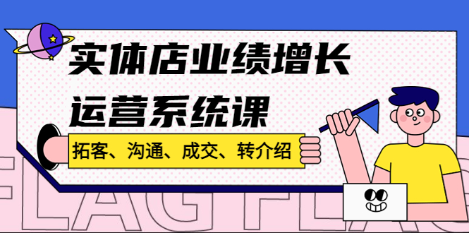 （4644期）实体店业绩增长运营系统课，拓客、沟通、成交、转介绍!-花生资源网