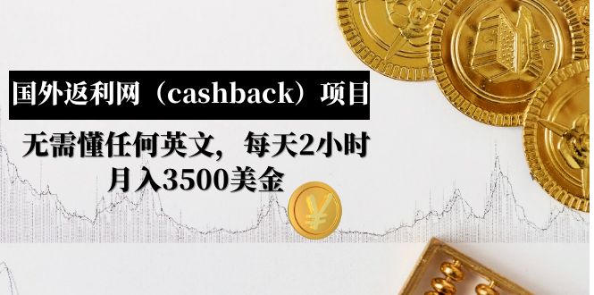 （4888期）国外返利网（cashback）项目：无需懂任何英文，每天2小时，月入3500美金-我要项目网