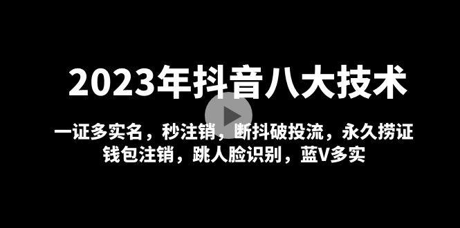 （4907期）2023年抖音八大技术，一证多实名 秒注销 断抖破投流 永久捞证 钱包注销 等!-八一网创分享