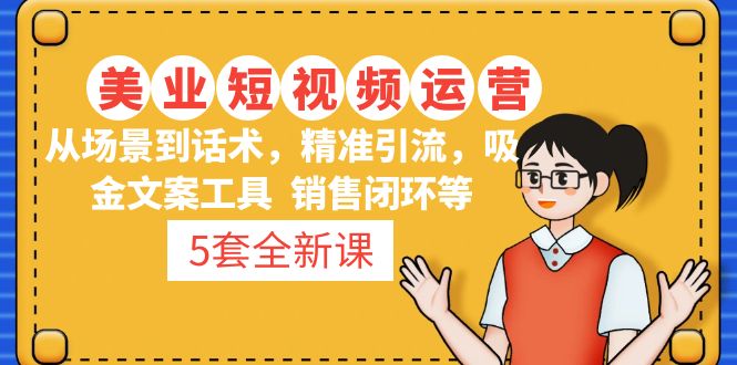 （4926期）5套·美业短视频运营课 从场景到话术·精准引流·吸金文案工具·销售闭环等 - 当动网创