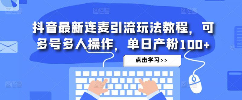 （4929期）抖音最新连麦引流玩法教程，可多号多人操作，单日产粉100+-大海创业网