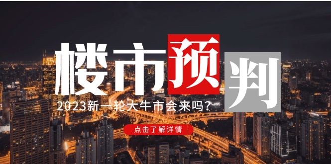 （4958期）某公众号付费文章《2023楼市预判：新一轮大牛市会来吗？》完整版 - 当动网创