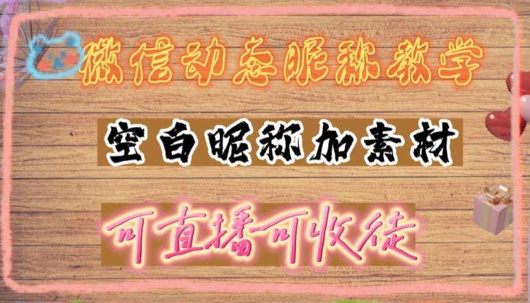 （4980期）微信动态昵称设置方法，可抖音直播引流，日赚上百【详细视频教程+素材】-星云网创