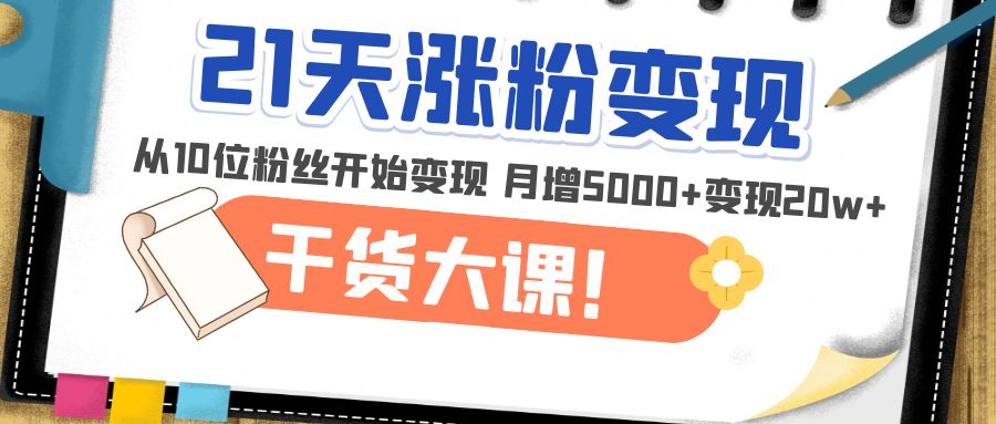 （4986期）21天精准涨粉变现干货大课：从10位粉丝开始变现 月增5000+变现20w+-枫客网创