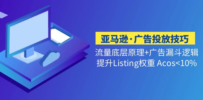 （5048期）亚马逊·广告投放技巧流量底层+广告漏斗逻辑+提升Listing权重 Acos<10%-启点工坊