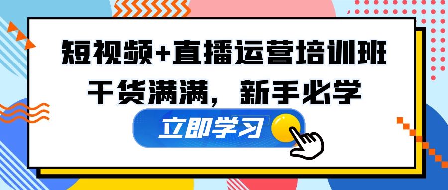 （5119期）某培训全年短视频+直播运营培训班：干货满满，新手必学！ - 当动网创