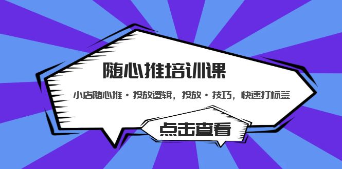 （5145期）随心推培训课：小店随心推·投放逻辑，投放·技巧，快速打标签-启点工坊