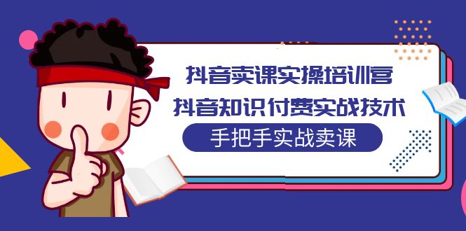 （5148期）抖音卖课实操培训营：抖音知识付费实战技术，手把手实战课！-八一网创分享