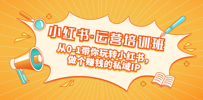 （5155期）重磅来袭：小红书·运营培训班：从0-1带你玩转小红书，做个赚钱的私域IP-八一网创分享